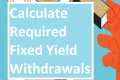 calculate required fixed yield with withdrawals